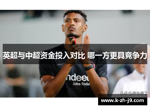 英超与中超资金投入对比 哪一方更具竞争力 英超与中超资金投入对比 哪一方更具竞争力