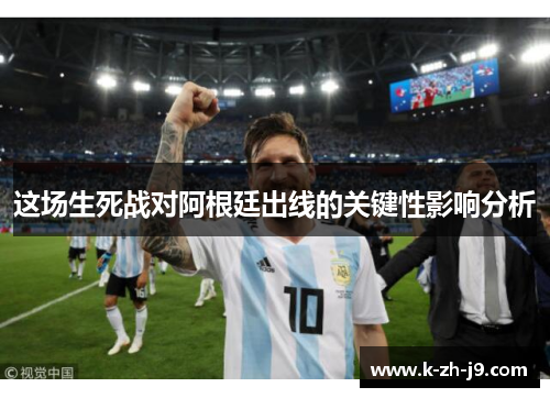 这场生死战对阿根廷出线的关键性影响分析