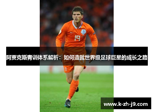 阿贾克斯青训体系解析：如何造就世界级足球巨星的成长之路