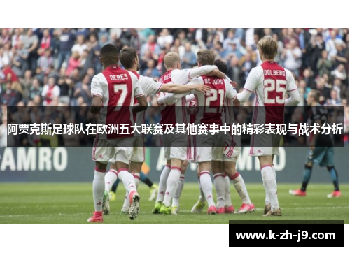 阿贾克斯足球队在欧洲五大联赛及其他赛事中的精彩表现与战术分析