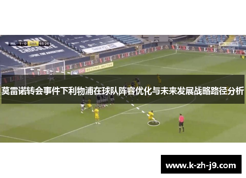 莫雷诺转会事件下利物浦在球队阵容优化与未来发展战略路径分析