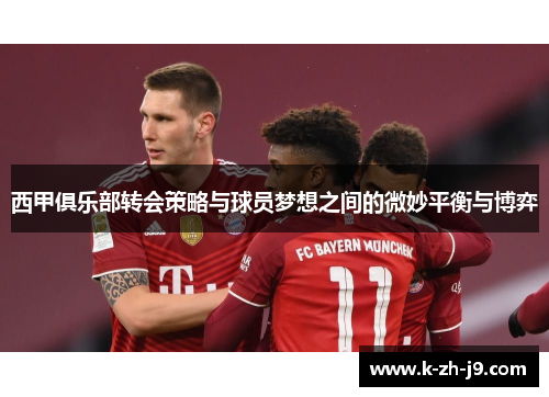 西甲俱乐部转会策略与球员梦想之间的微妙平衡与博弈