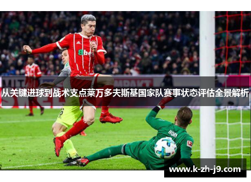 从关键进球到战术支点莱万多夫斯基国家队赛事状态评估全景解析