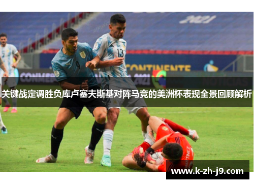 关键战定调胜负库卢塞夫斯基对阵马竞的美洲杯表现全景回顾解析