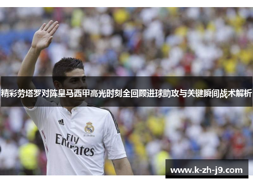 精彩劳塔罗对阵皇马西甲高光时刻全回顾进球助攻与关键瞬间战术解析