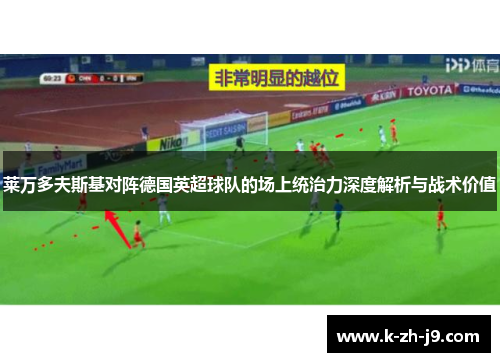 莱万多夫斯基对阵德国英超球队的场上统治力深度解析与战术价值