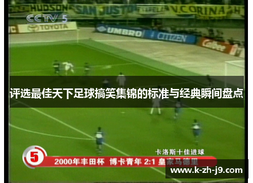 评选最佳天下足球搞笑集锦的标准与经典瞬间盘点