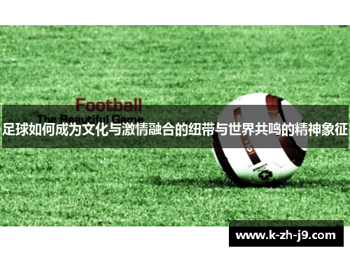 足球如何成为文化与激情融合的纽带与世界共鸣的精神象征
