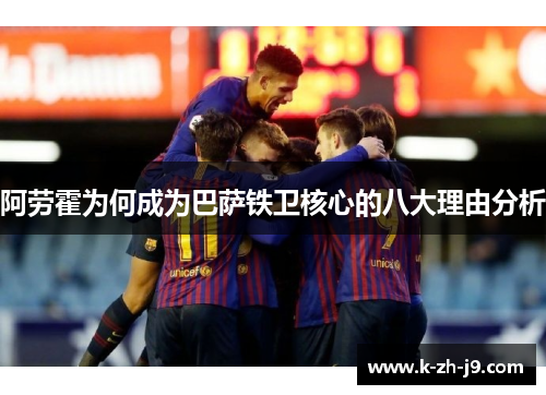 阿劳霍为何成为巴萨铁卫核心的八大理由分析