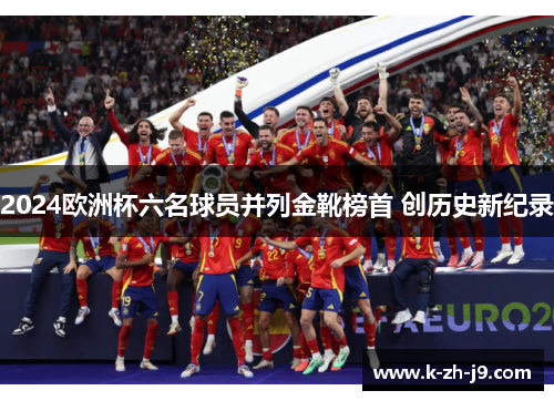 2024欧洲杯六名球员并列金靴榜首 创历史新纪录