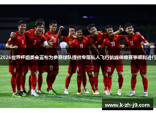 2026世界杯组委会宣布为参赛球队提供专属私人飞行航线保障赛事顺利进行