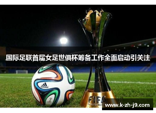 国际足联首届女足世俱杯筹备工作全面启动引关注