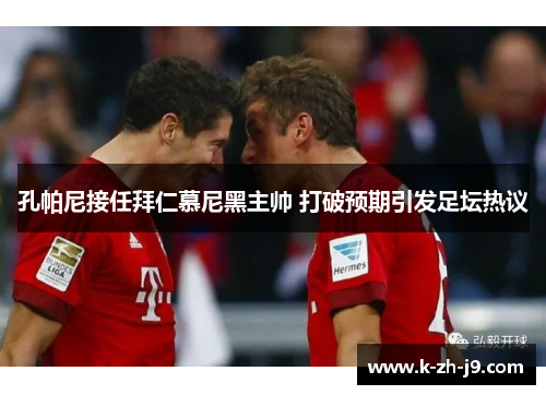 孔帕尼接任拜仁慕尼黑主帅 打破预期引发足坛热议