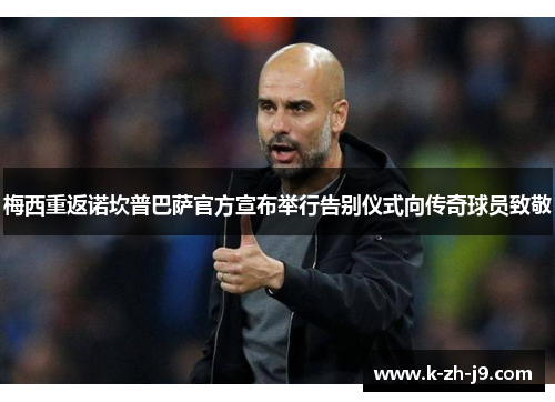 梅西重返诺坎普巴萨官方宣布举行告别仪式向传奇球员致敬