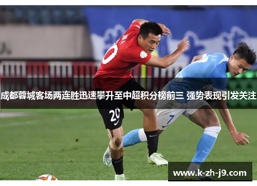 成都蓉城客场两连胜迅速攀升至中超积分榜前三 强势表现引发关注